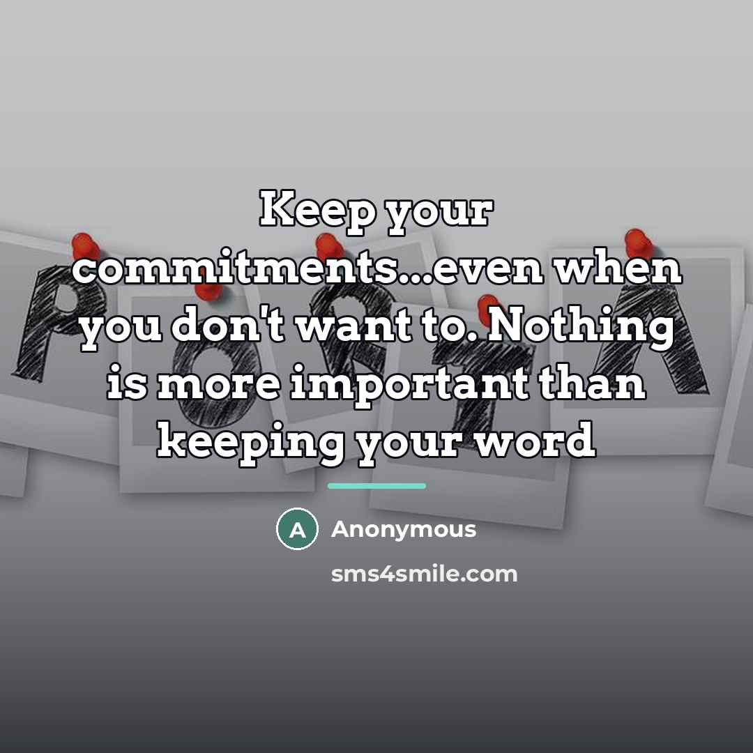 “Keep your commitments...even when you don't want to. Nothing is…” quote by Anonymous