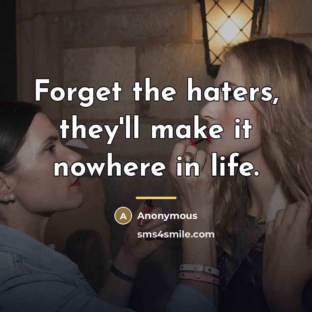 “Forget the haters, they'll make it nowhere in life.…” quote by Anonymous
