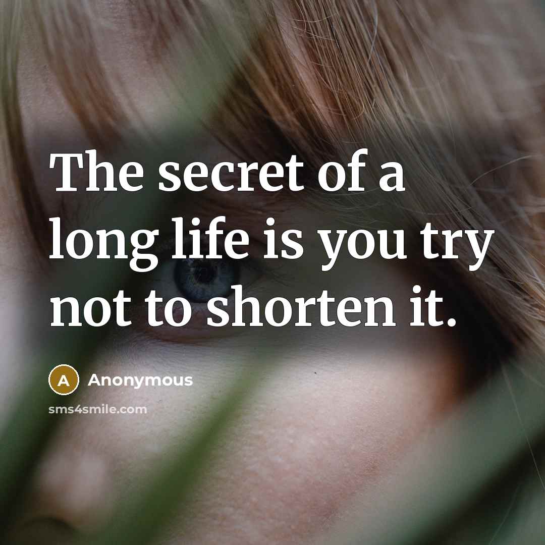 “The secret of a long life is you try not to shorten it.” quote by Anonymous