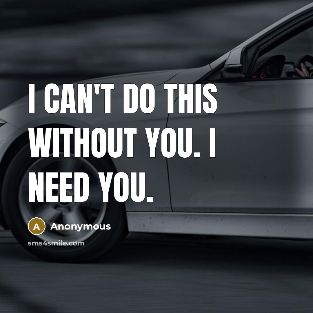 “I can't do this without you. I need you.” quote by Anonymous