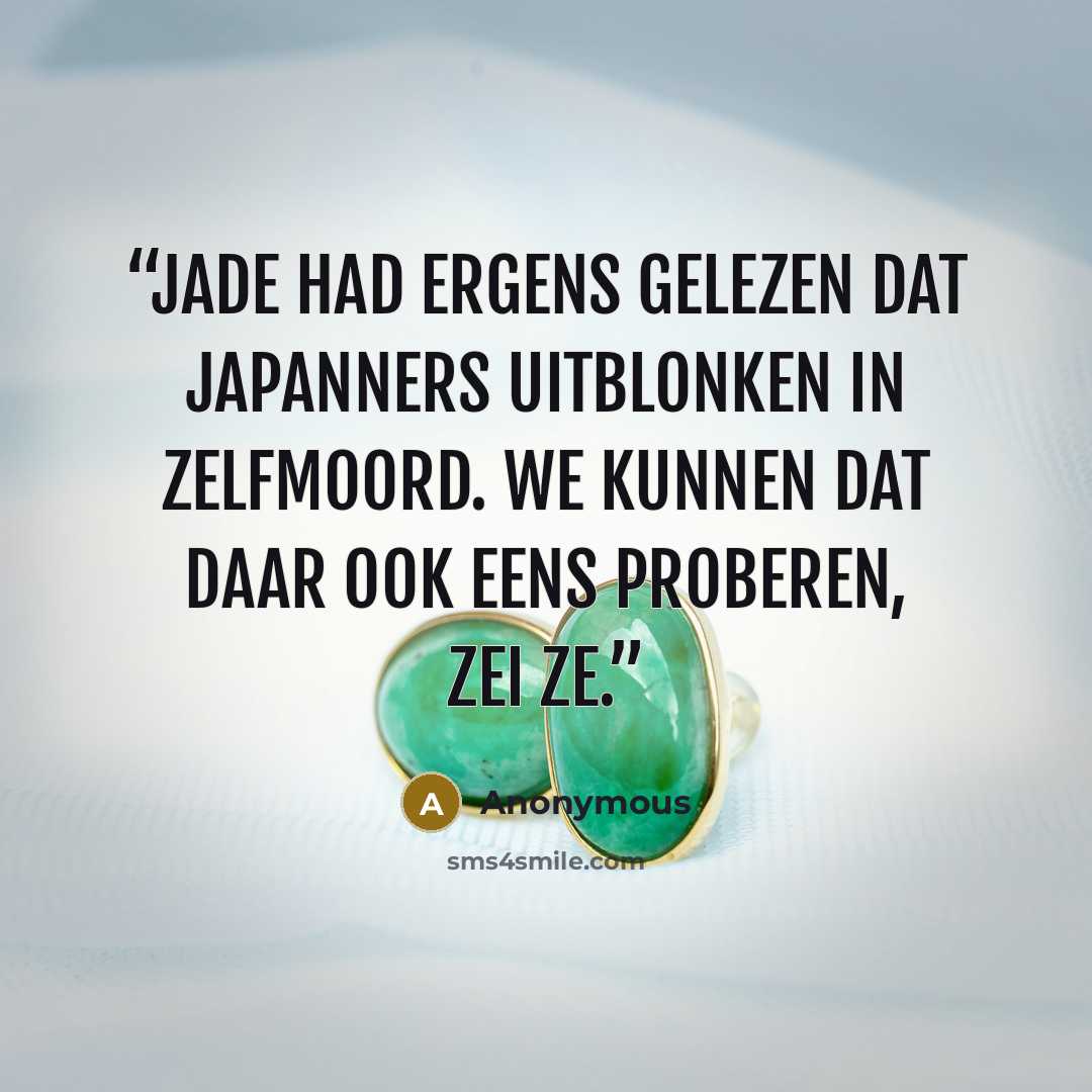 “Jade had ergens gelezen dat Japanners uitblonken in zelfmoord. We kunnen dat daar ook eens proberen, zei ze.” quote by Anonymous