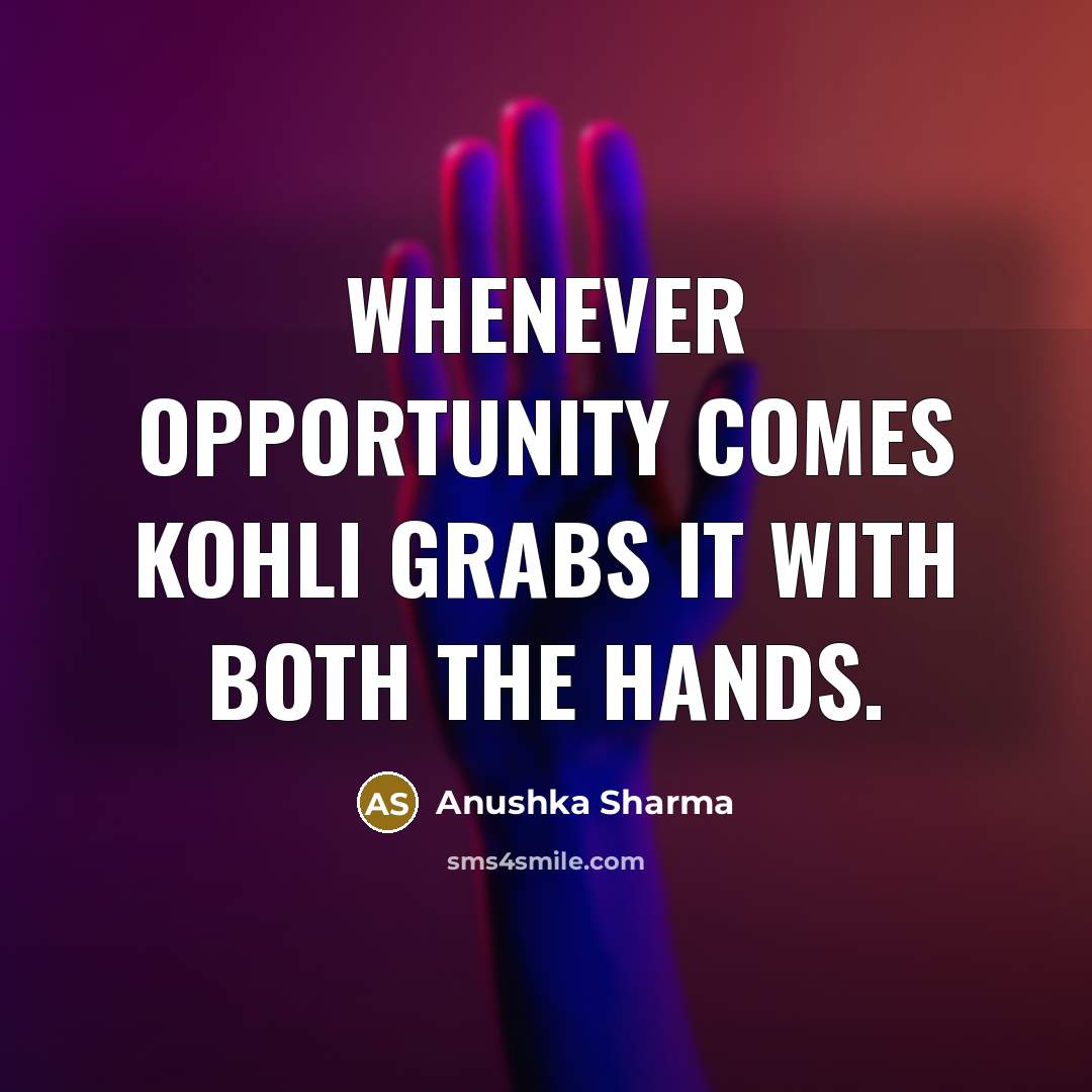 “Whenever opportunity comes Kohli grabs it with both the hands.” quote by Anushka Sharma