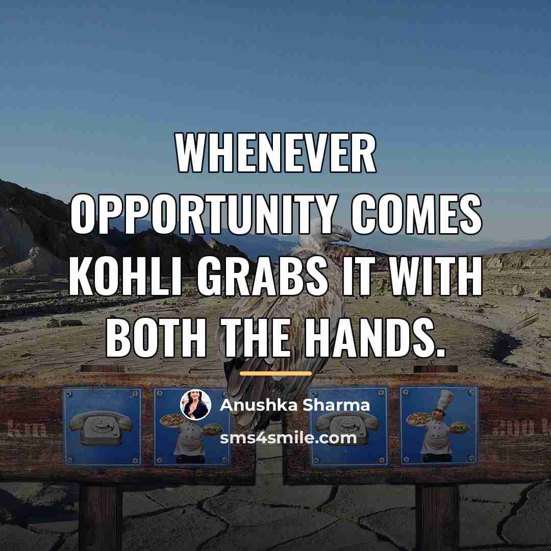 “Whenever opportunity comes Kohli grabs it with both the hands.…” quote by Anushka Sharma