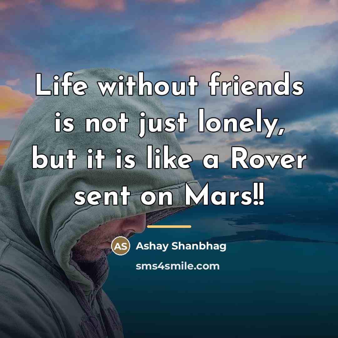 “Life without friends is not just lonely, but it is…” quote by Ashay Shanbhag