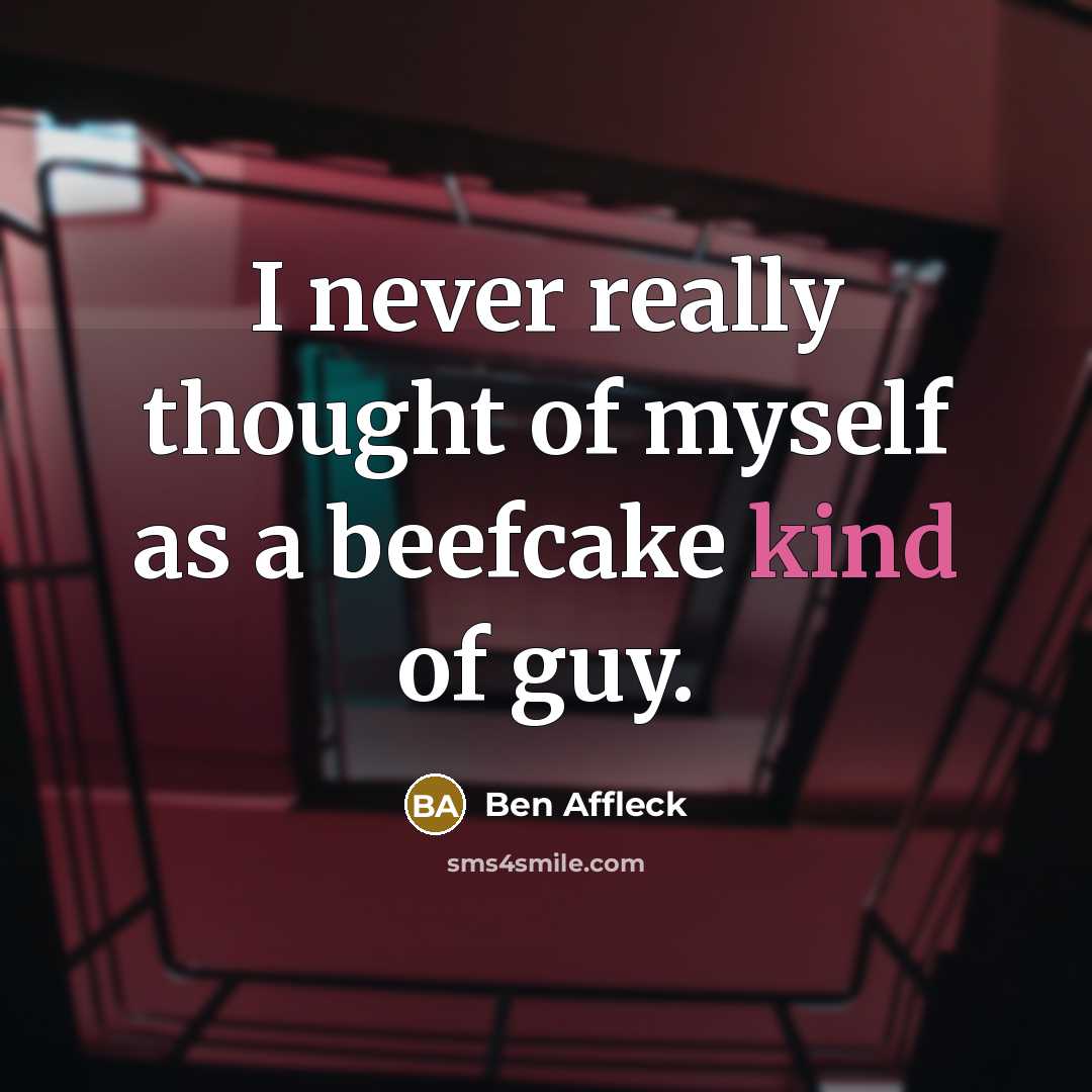 “I never really thought of myself as a beefcake kind…” quote by Ben Affleck