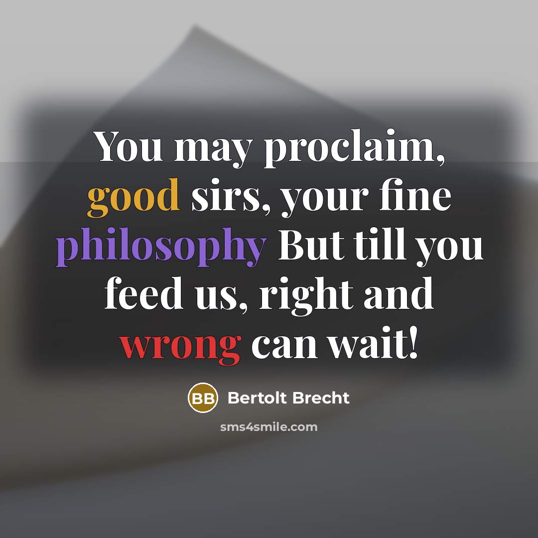 “You may proclaim, good sirs, your fine philosophy But till…” quote by Bertolt Brecht
