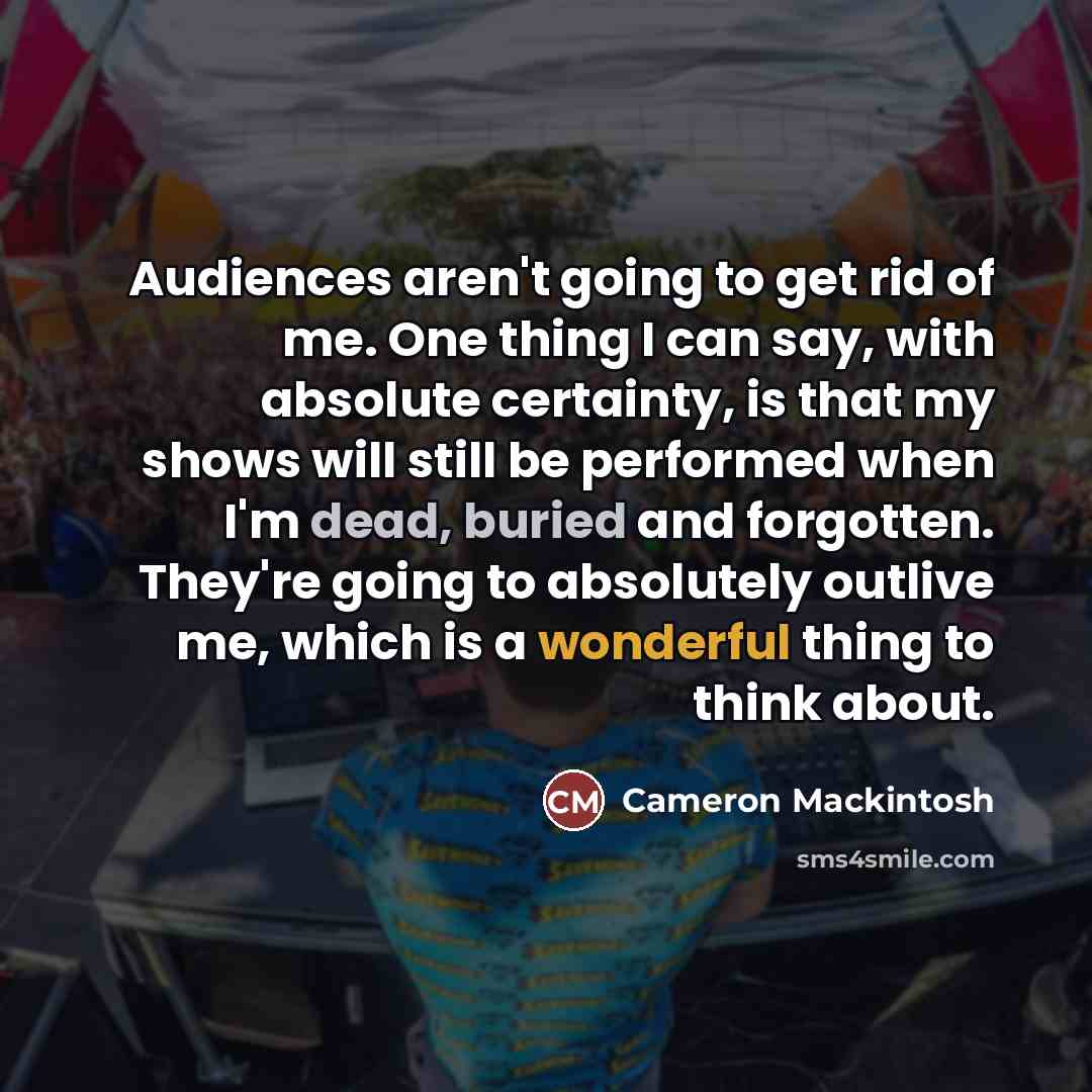 “Audiences aren't going to get rid of me. One thing…” quote by Cameron Mackintosh