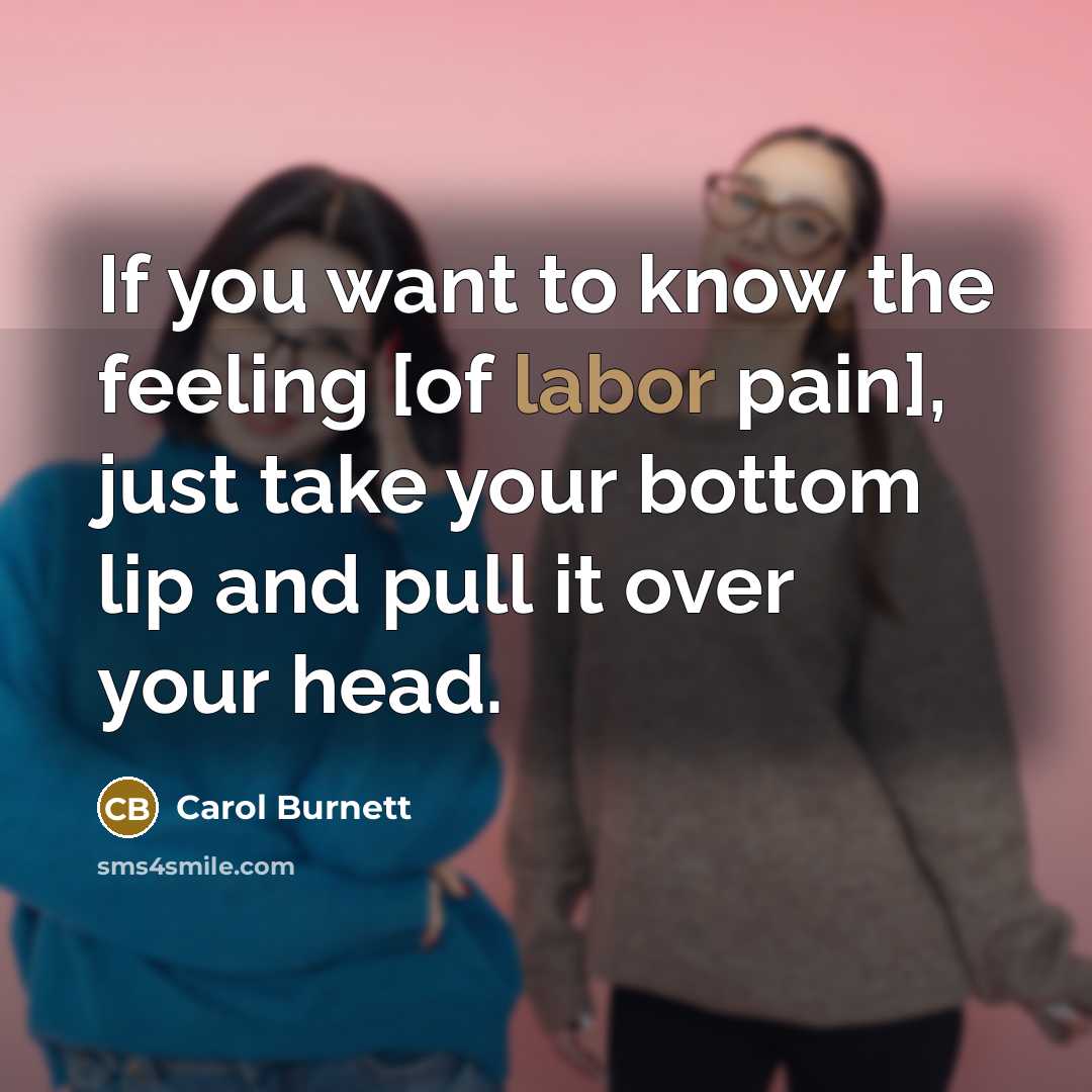 “If you want to know the feeling [of labor pain],…” quote by Carol Burnett