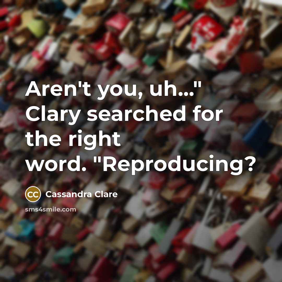 “Aren't you, uh..." Clary searched for the right word. "Reproducing?…” quote by Cassandra Clare