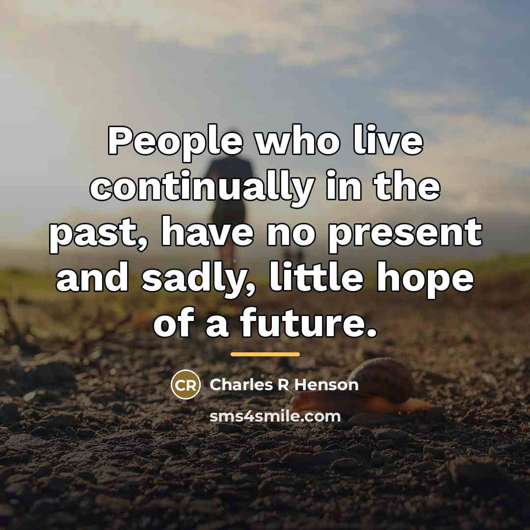 “People who live continually in the past, have no present…” quote by Charles R Henson