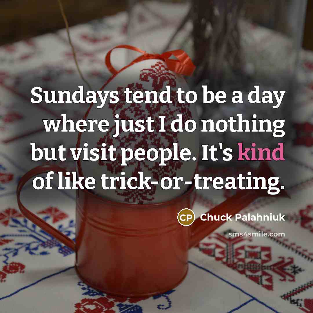 “Sundays tend to be a day where just I do…” quote by Chuck Palahniuk