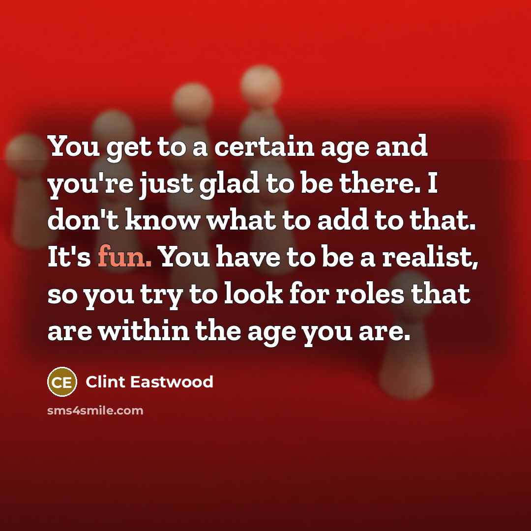 “You get to a certain age and you're just glad…” quote by Clint Eastwood