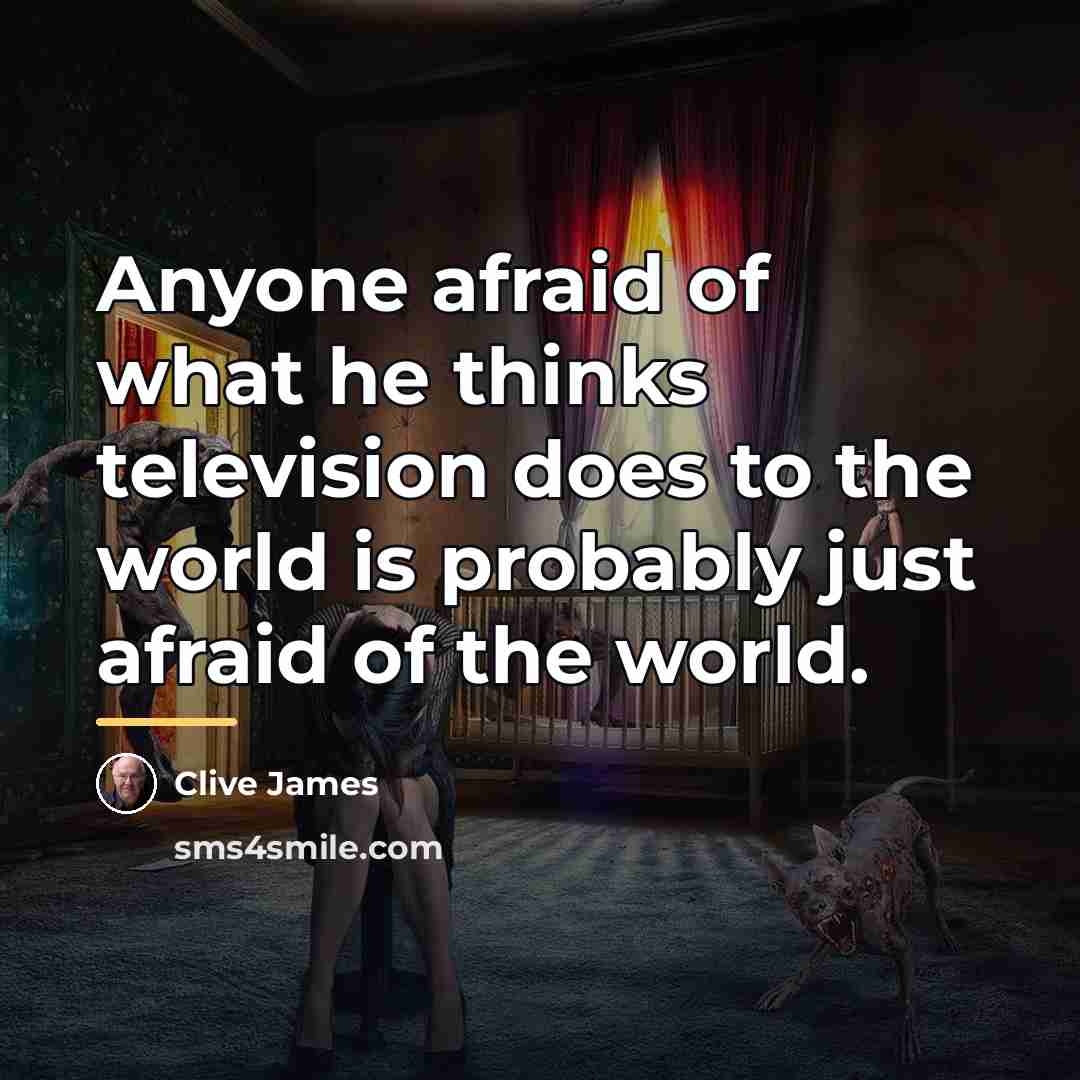 “Anyone afraid of what he thinks television does to the…” quote by Clive James