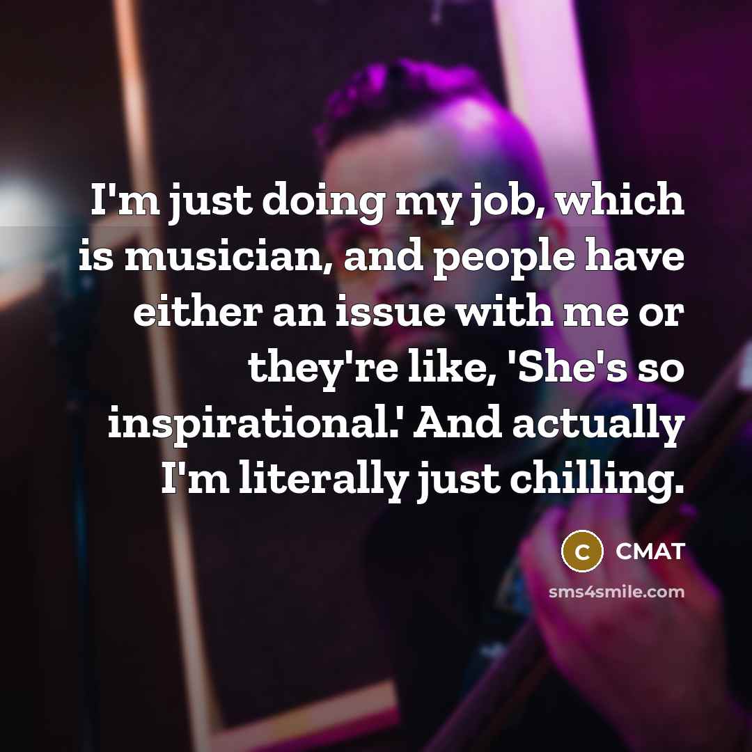 “I'm just doing my job, which is musician, and people…” quote by CMAT