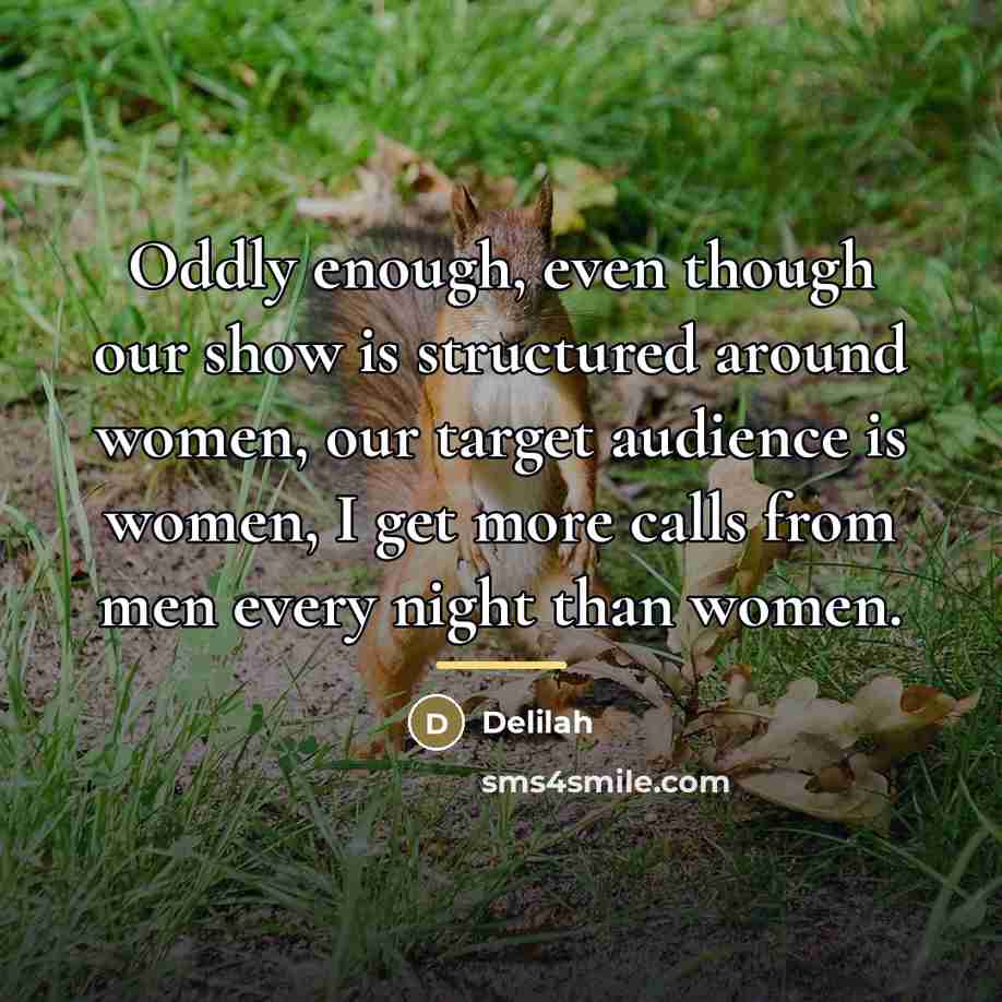 “Oddly enough, even though our show is structured around women,…” quote by Delilah