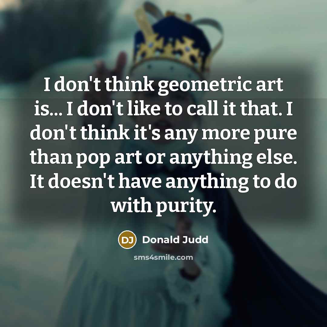 “I don't think geometric art is... I don't like to…” quote by Donald Judd