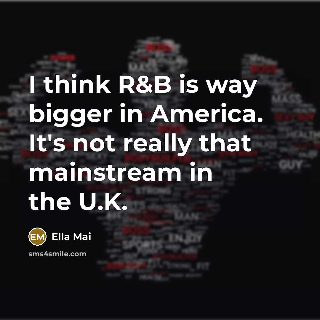 “I think R&B is way bigger in America. It's not…” quote by Ella Mai