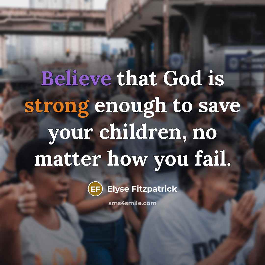 “Believe that God is strong enough to save your children,…” quote by Elyse Fitzpatrick