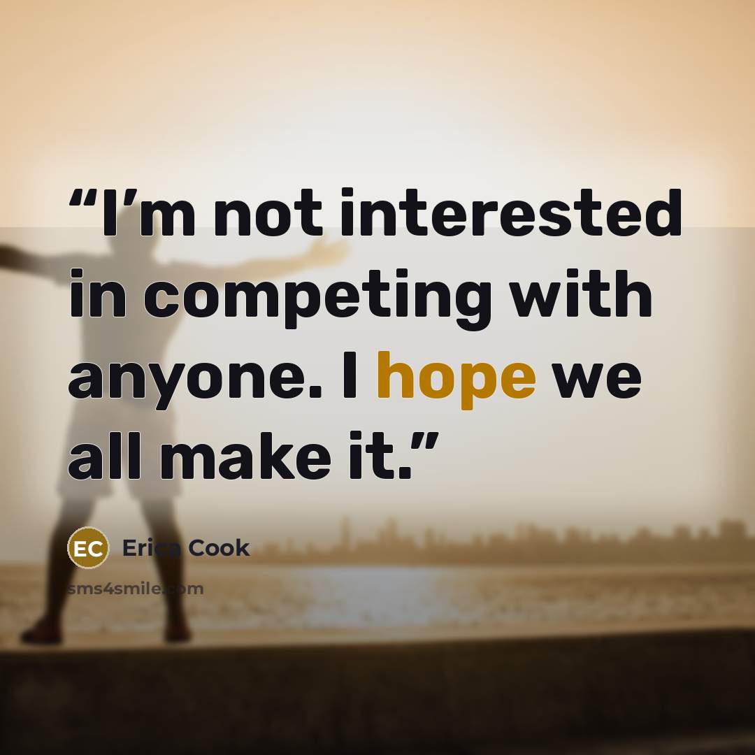 “I’m not interested in competing with anyone. I hope we all make it.” quote by Erica Cook