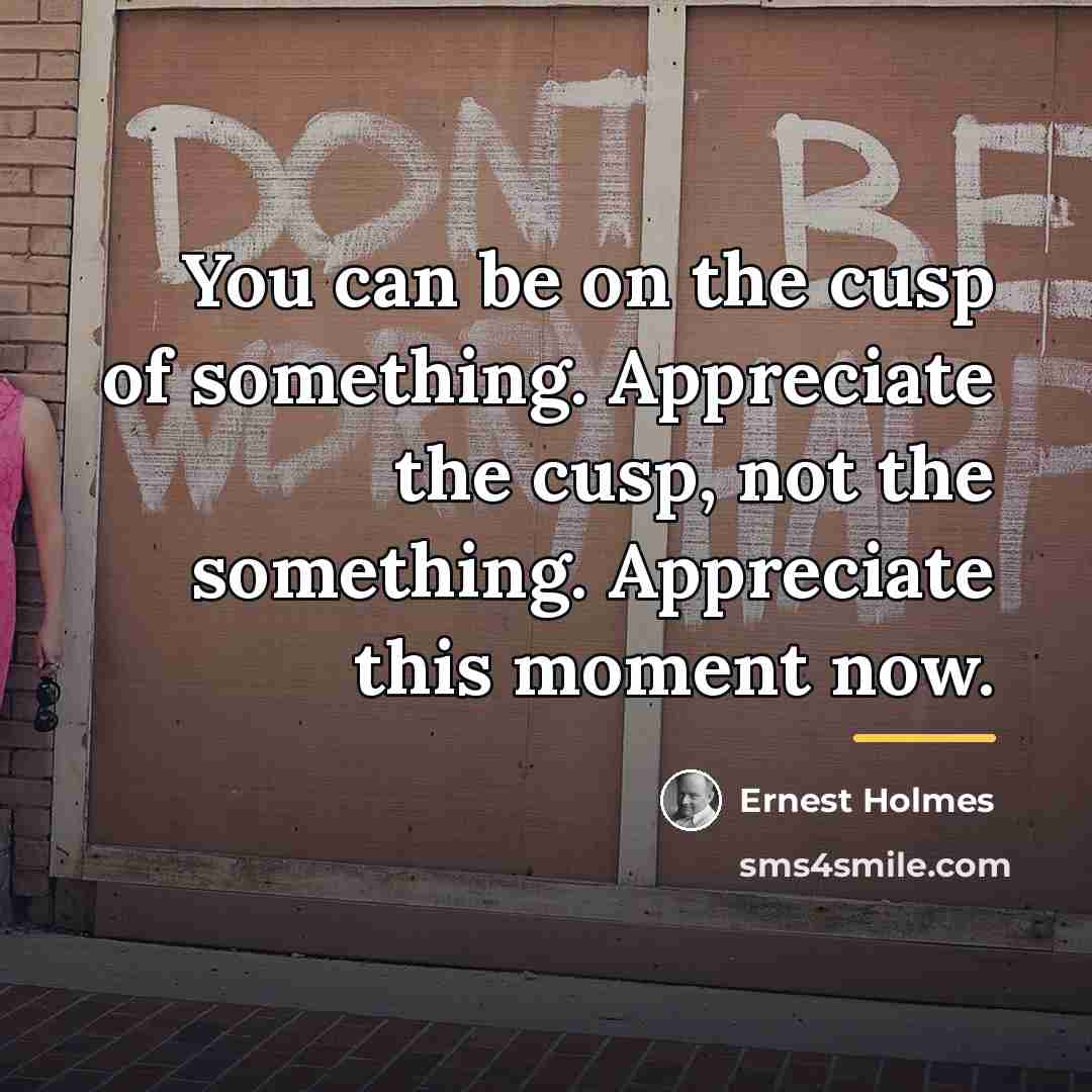 “You can be on the cusp of something. Appreciate the…” quote by Ernest Holmes