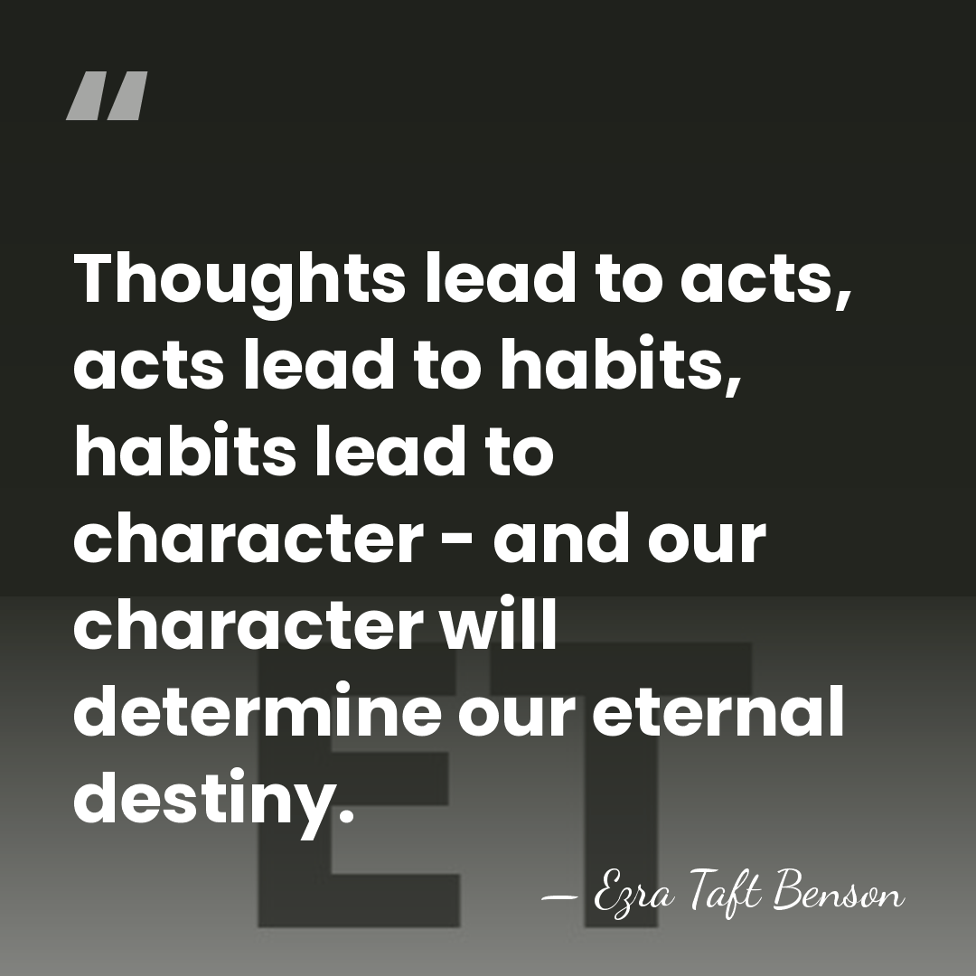 Thoughts lead to acts, acts lead to habits, habits lead to character&hellip; - Ezra Taft Benson
