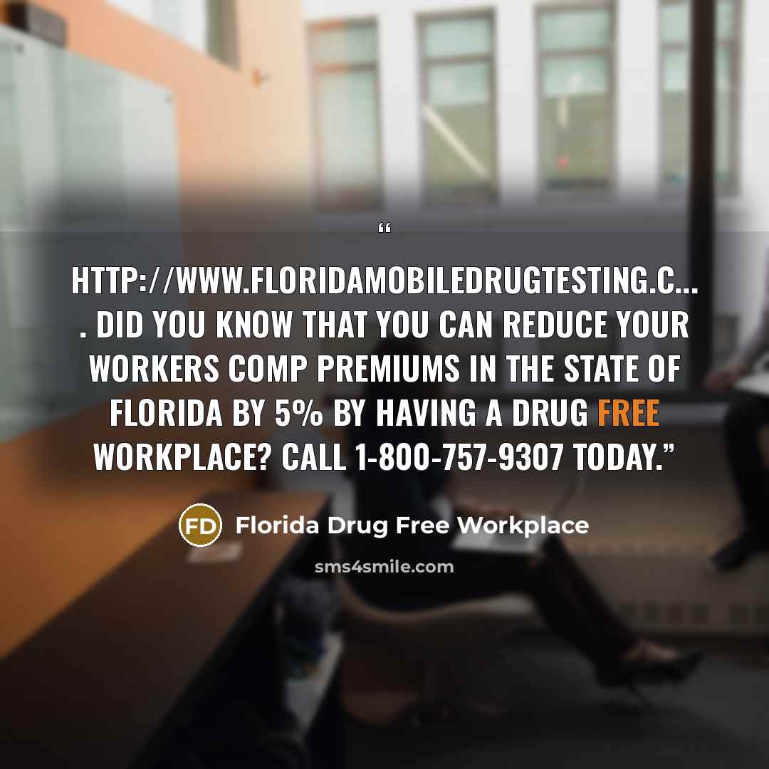 “http://www.floridamobiledrugtesting.c... . Did you know that you can reduce your workers comp premiums in the State of Florida by 5% by having a drug free workplace? Call 1-800-757-9307 today.” quote by Florida Drug Free Workplace