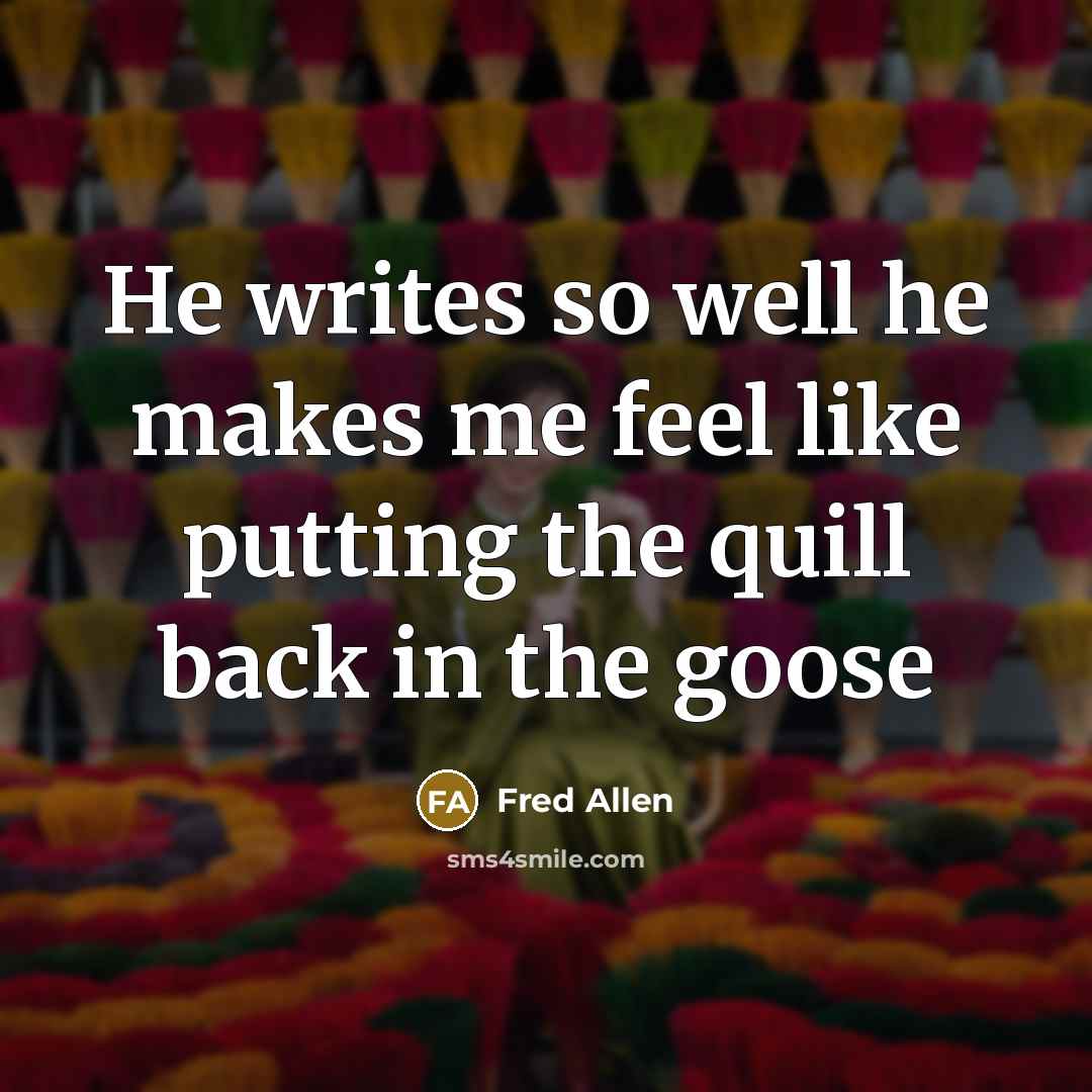 “He writes so well he makes me feel like putting the quill back in the goose” quote by Fred Allen