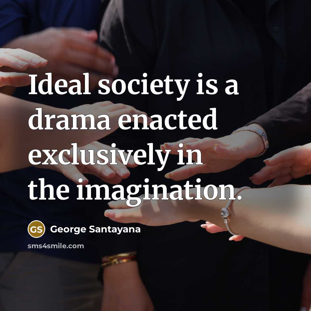 “Ideal society is a drama enacted exclusively in the imagination.…” quote by George Santayana