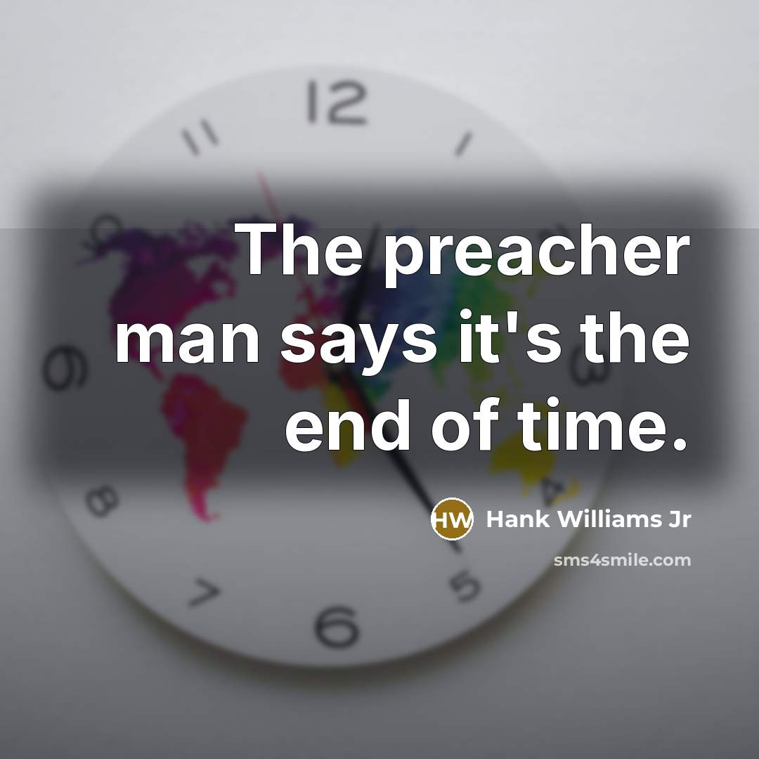“The preacher man says it's the end of time.” quote by Hank Williams Jr
