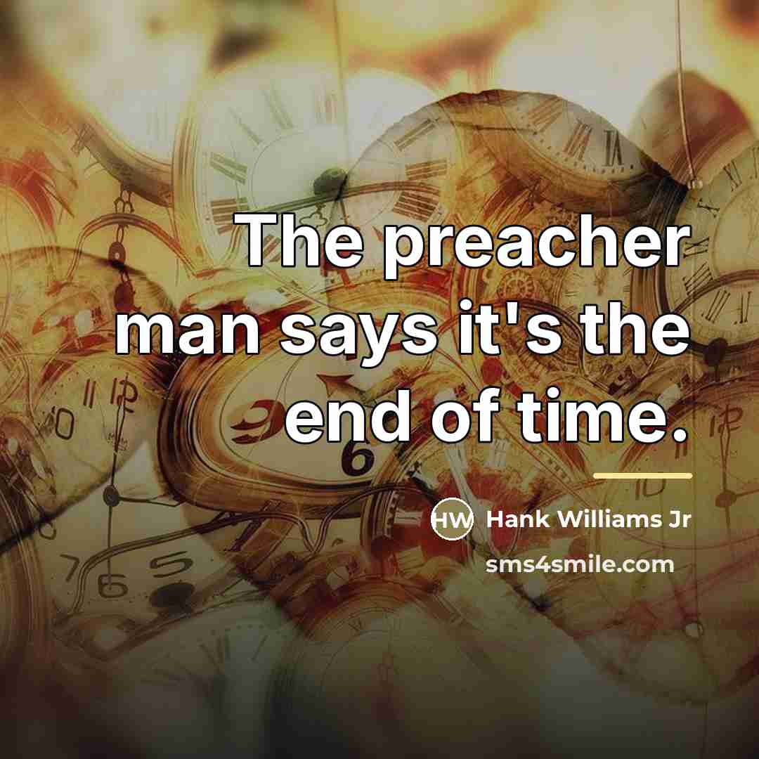 “The preacher man says it's the end of time.…” quote by Hank Williams Jr