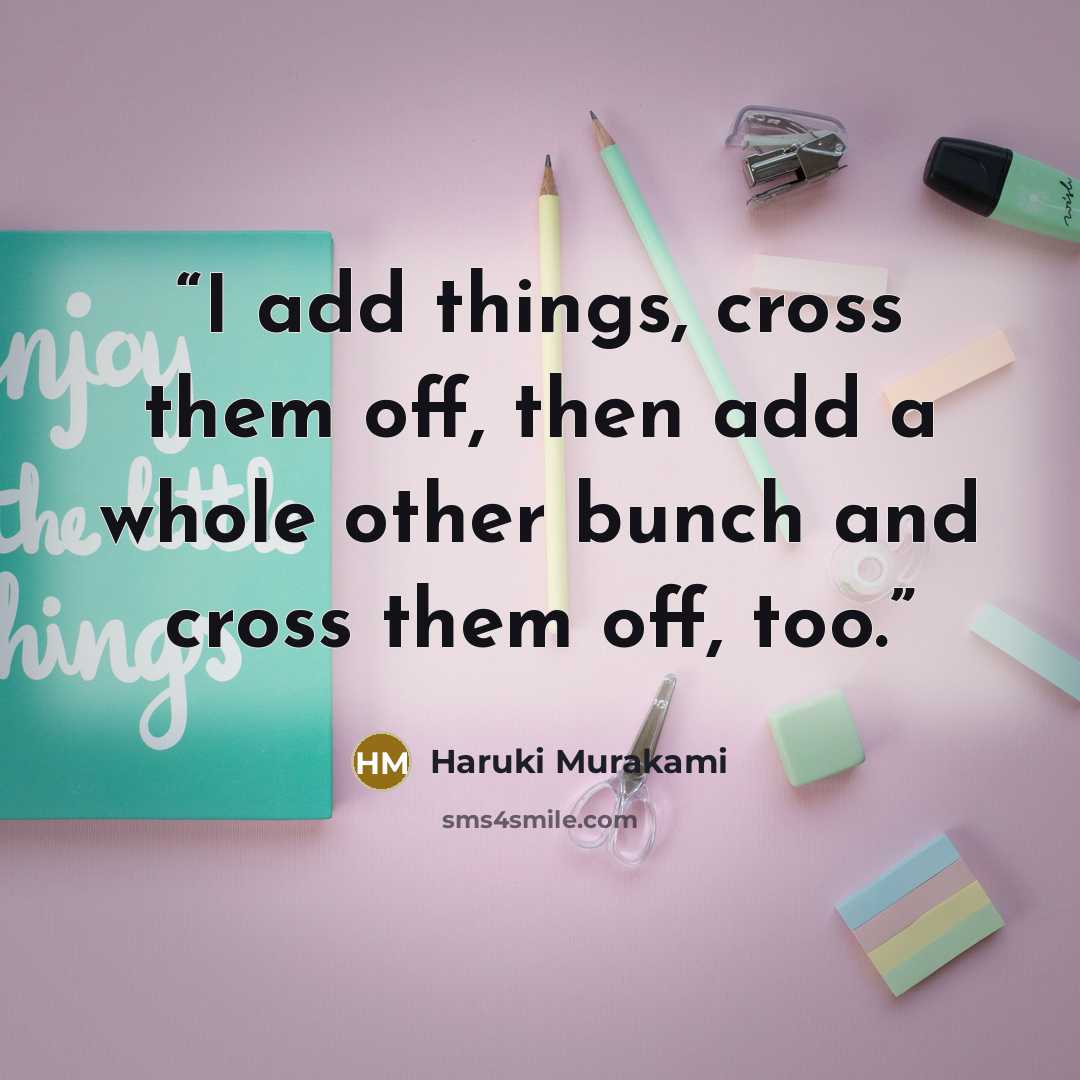 “I add things, cross them off, then add a whole other bunch and cross them off, too.” quote by Haruki Murakami