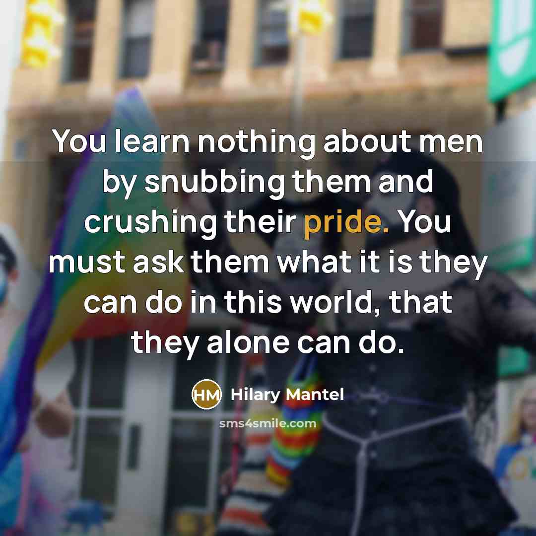 “You learn nothing about men by snubbing them and crushing…” quote by Hilary Mantel