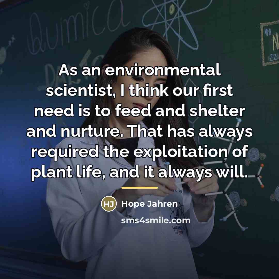 “As an environmental scientist, I think our first need is…” quote by Hope Jahren