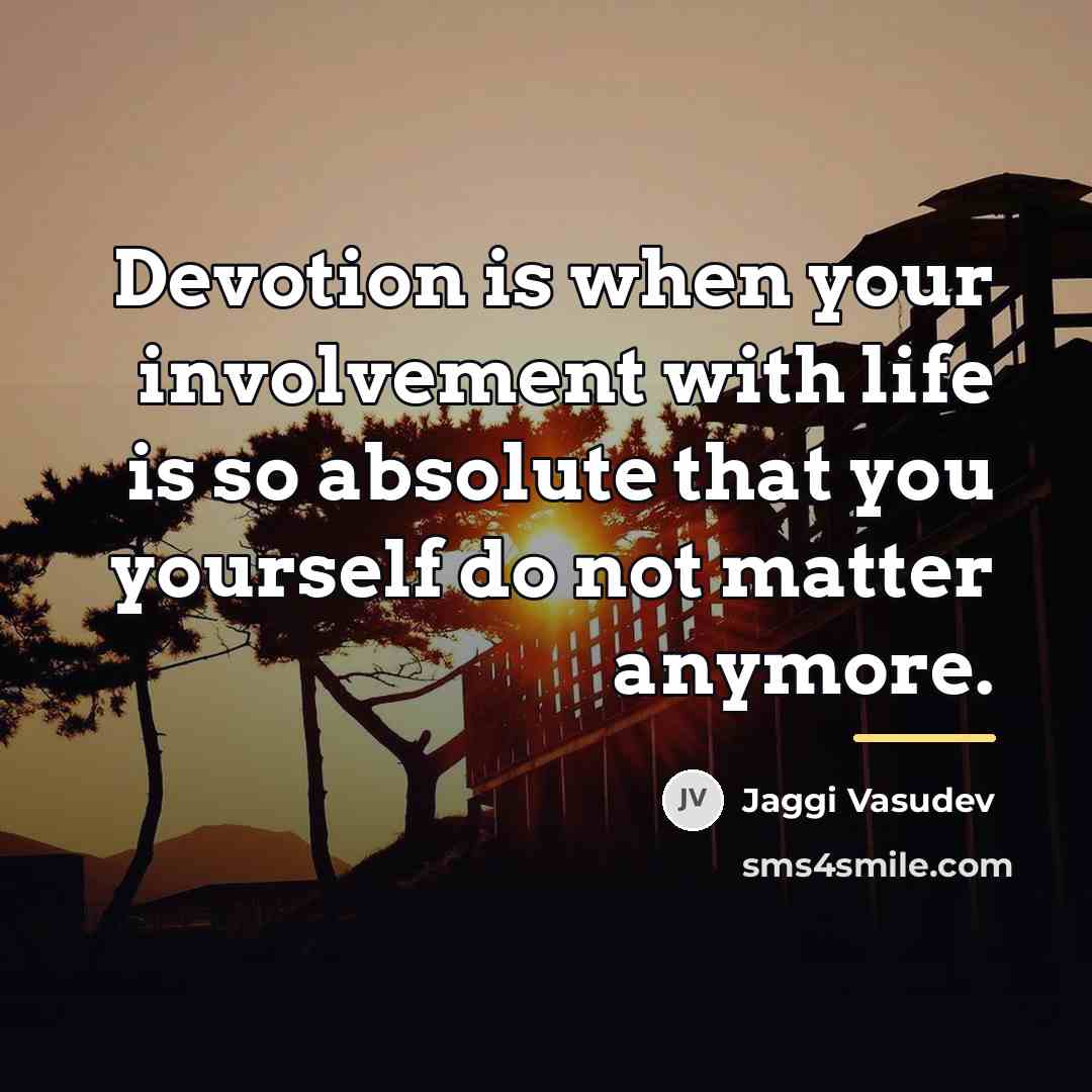 “Devotion is when your involvement with life is so absolute…” quote by Jaggi Vasudev