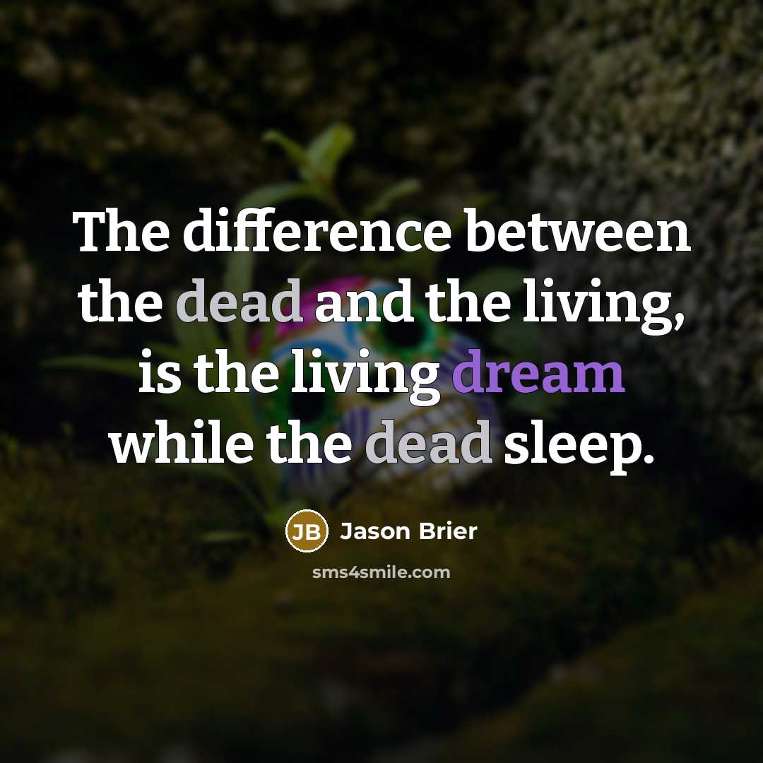 “The difference between the dead and the living, is the living dream while the dead sleep.” quote by Jason Brier