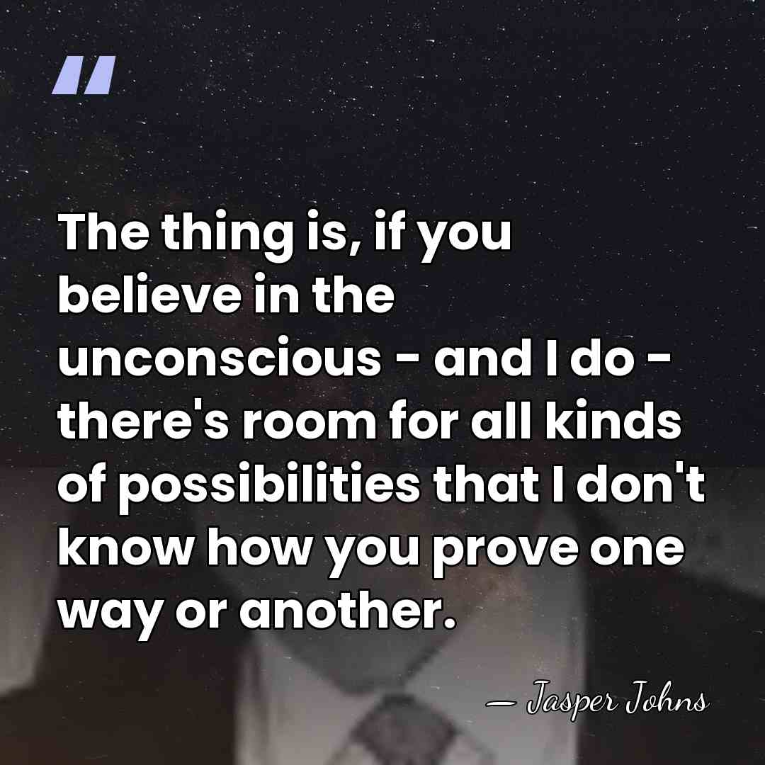 The thing is, if you believe in the unconscious - and I&hellip; - Jasper Johns