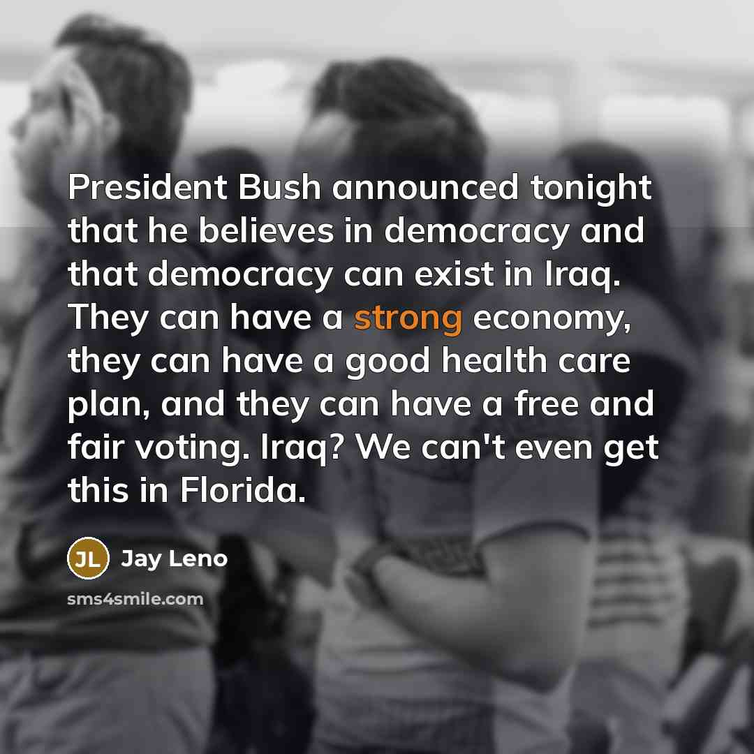 “President Bush announced tonight that he believes in democracy and…” quote by Jay Leno