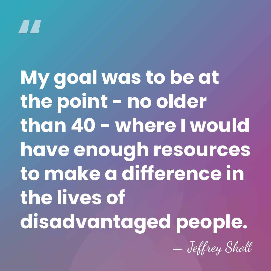 My goal was to be at the point - no older than&hellip; - Jeffrey Skoll