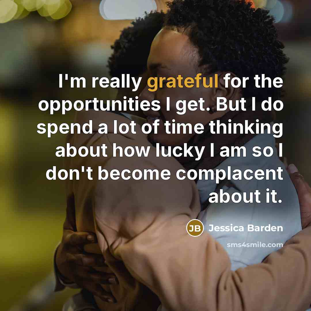 “I'm really grateful for the opportunities I get. But I do spend a lot of time thinking about how lucky I am so I don't become complacent about it.” quote by Jessica Barden