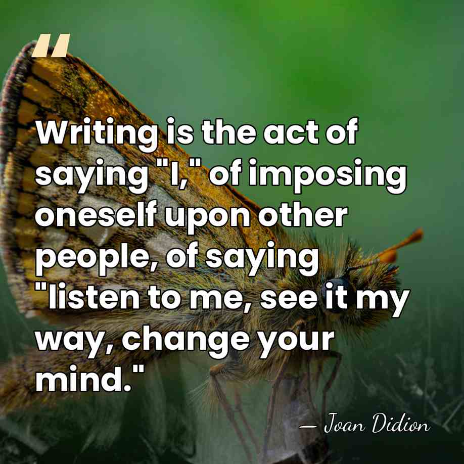Writing is the act of saying "I," of imposing oneself upon other&hellip; - Joan Didion