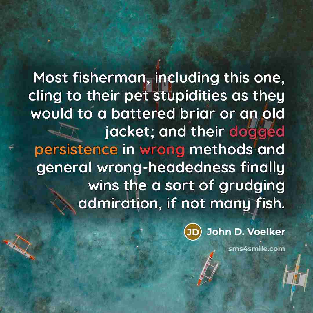 “Most fisherman, including this one, cling to their pet stupidities…” quote by John D. Voelker