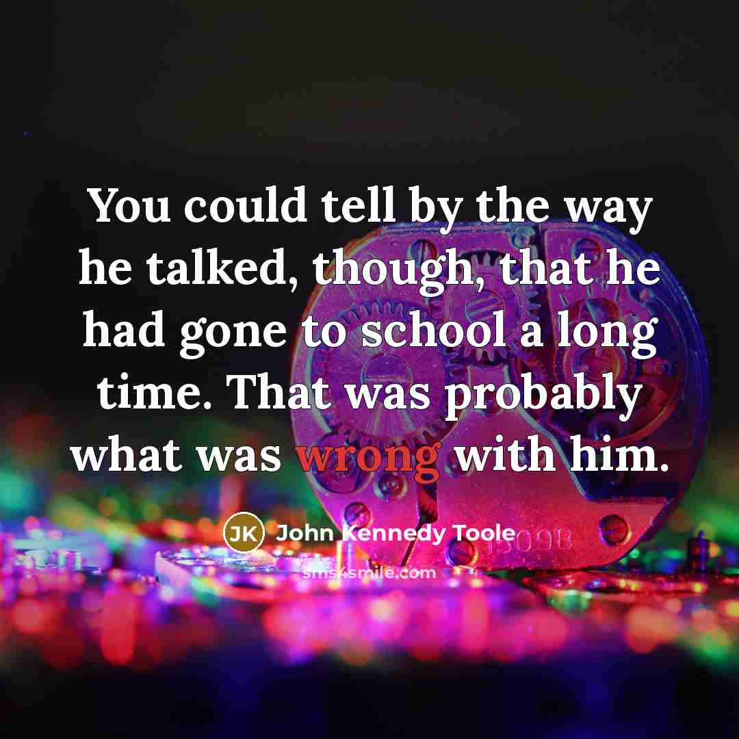 “You could tell by the way he talked, though, that…” quote by John Kennedy Toole