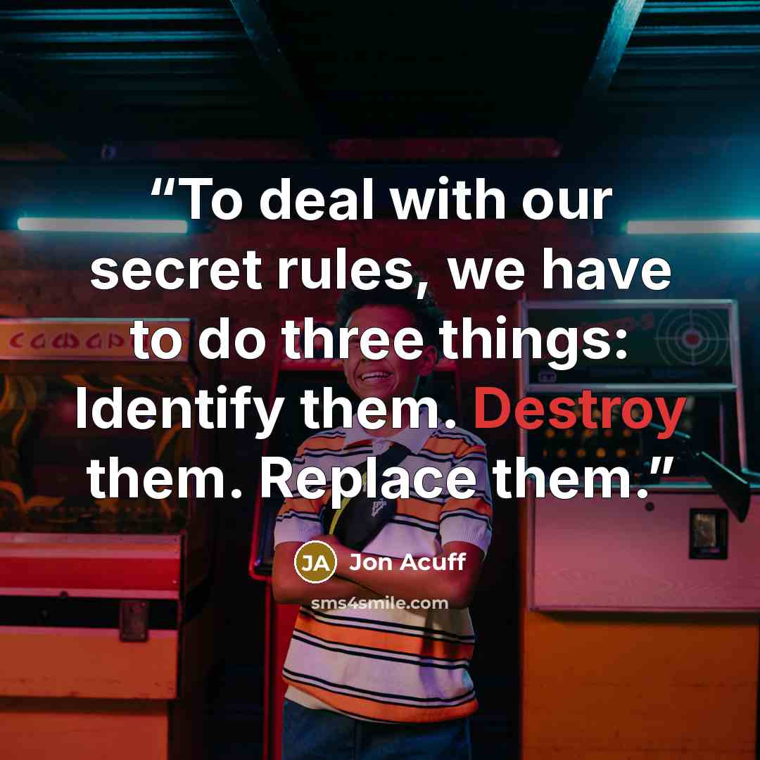 “To deal with our secret rules, we have to do three things: Identify them. Destroy them. Replace them.” quote by Jon Acuff