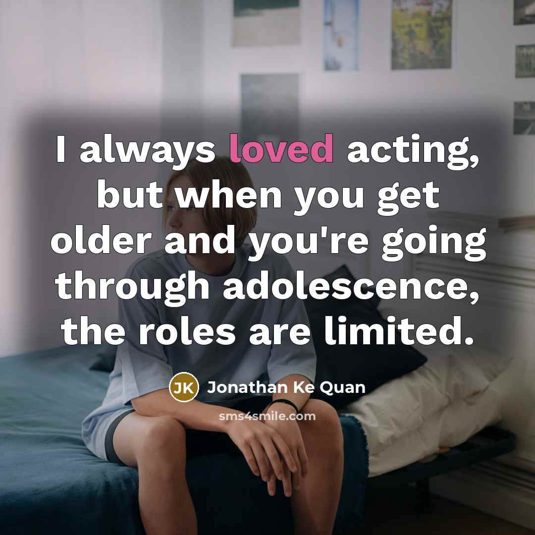 “I always loved acting, but when you get older and…” quote by Jonathan Ke Quan
