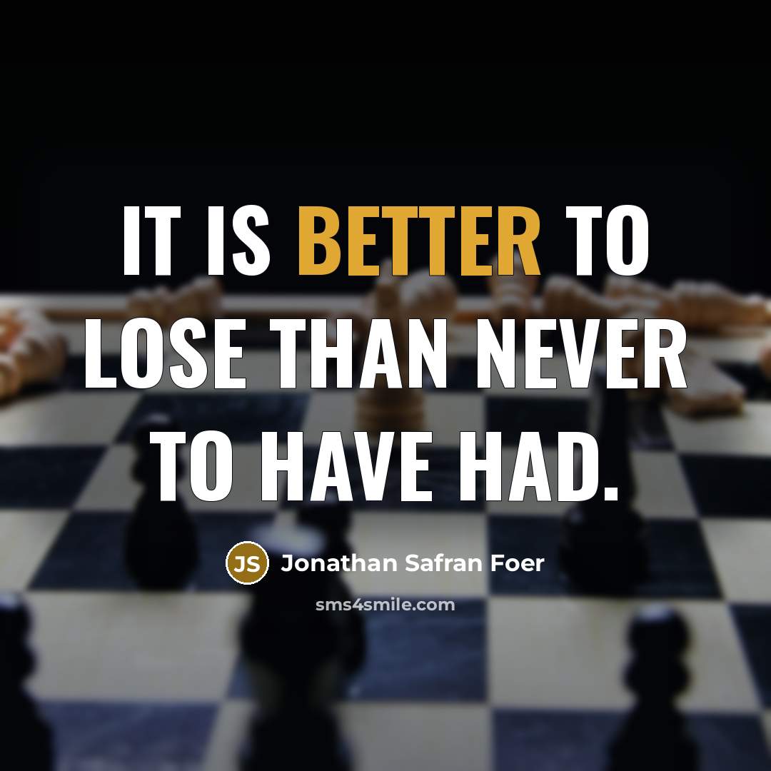 “It is better to lose than never to have had.” quote by Jonathan Safran Foer