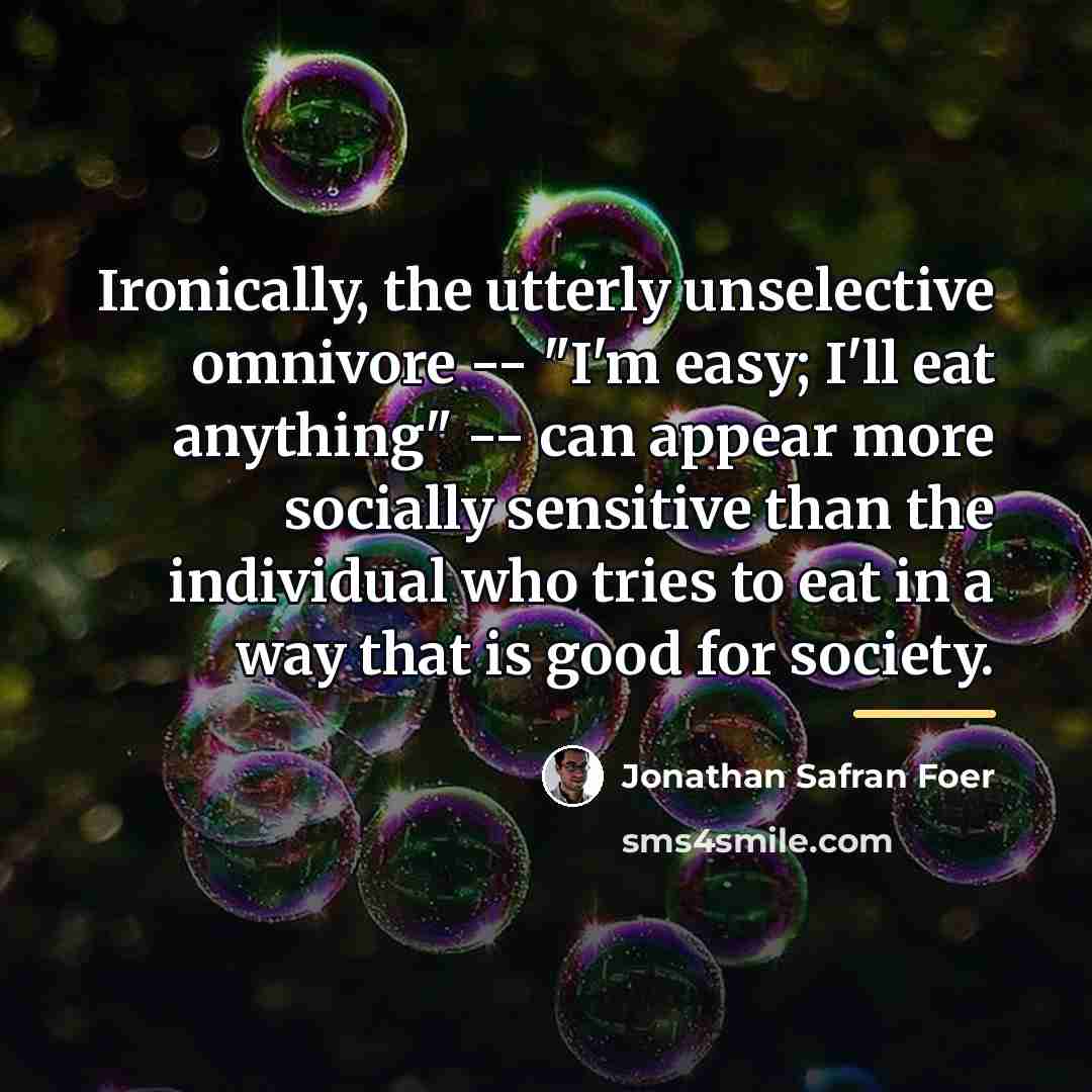 “Ironically, the utterly unselective omnivore -- "I'm easy; I'll eat…” quote by Jonathan Safran Foer