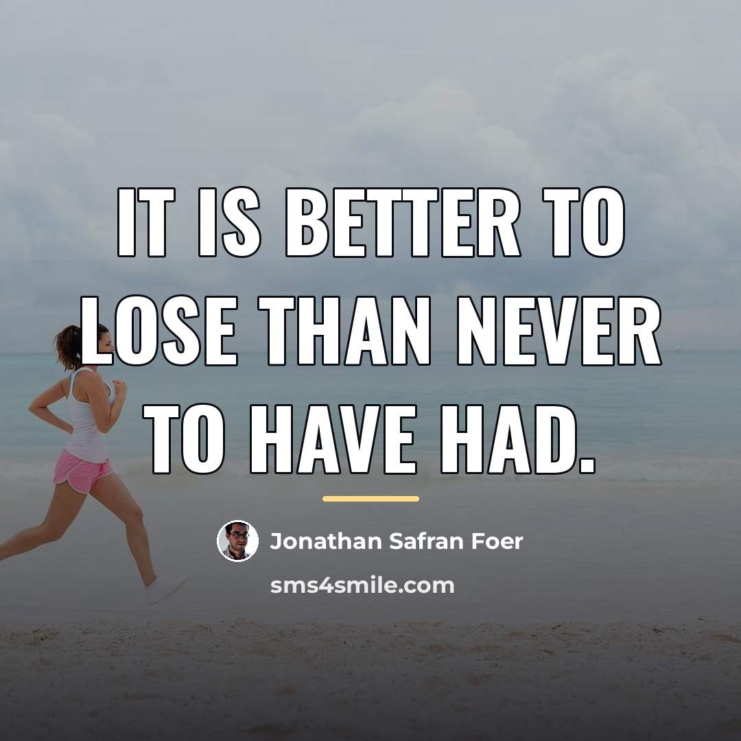 “It is better to lose than never to have had.…” quote by Jonathan Safran Foer