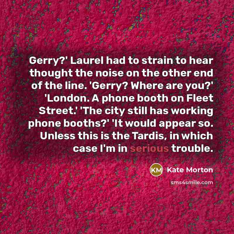“Gerry?' Laurel had to strain to hear thought the noise…” quote by Kate Morton