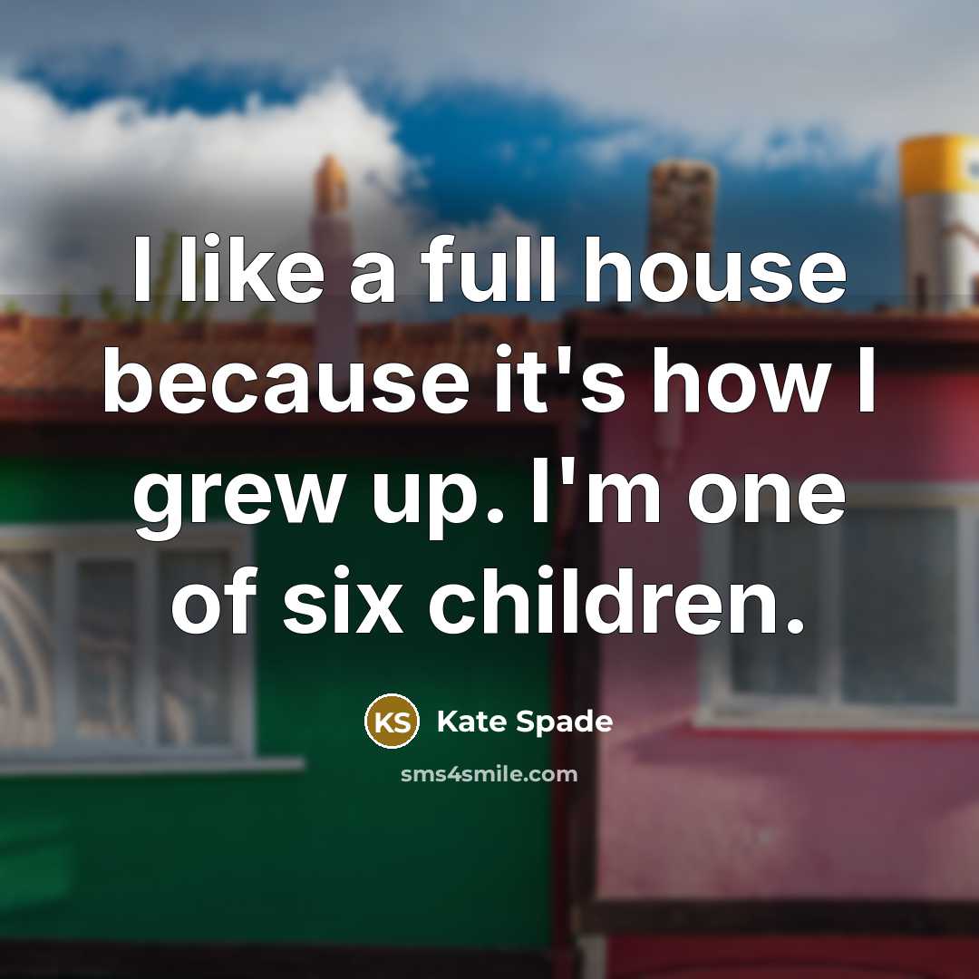 “I like a full house because it's how I grew…” quote by Kate Spade