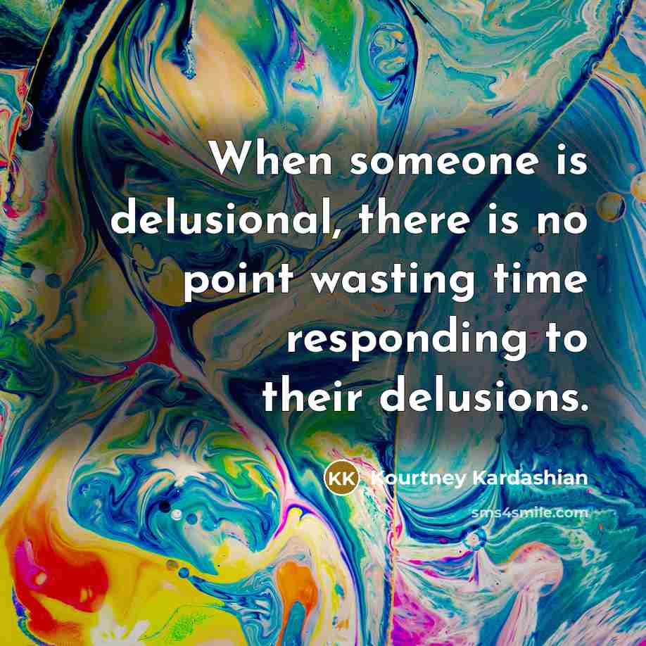 “When someone is delusional, there is no point wasting time…” quote by Kourtney Kardashian